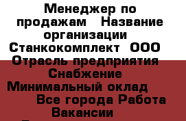 Менеджер по продажам › Название организации ­ Станкокомплект, ООО › Отрасль предприятия ­ Снабжение › Минимальный оклад ­ 50 000 - Все города Работа » Вакансии   . Башкортостан респ.,Караидельский р-н